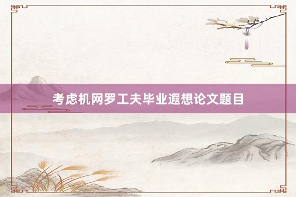 考虑机网罗工夫毕业遐想论文题目